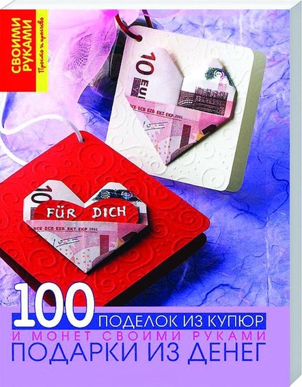 Подарки из денег. 100 поделок из купюр и монет своими руками 